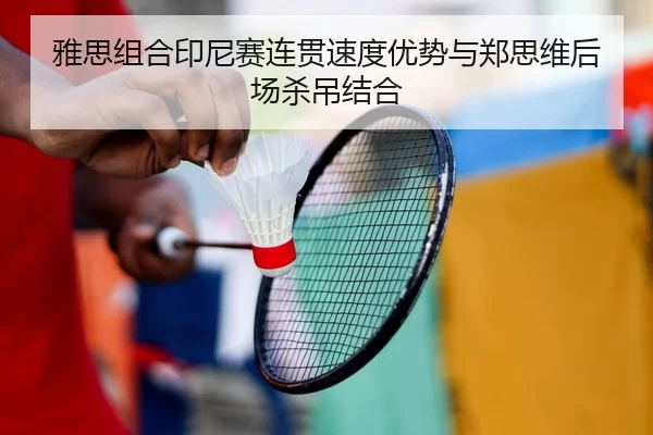 雅思组合印尼赛连贯速度优势与郑思维后场杀吊结合