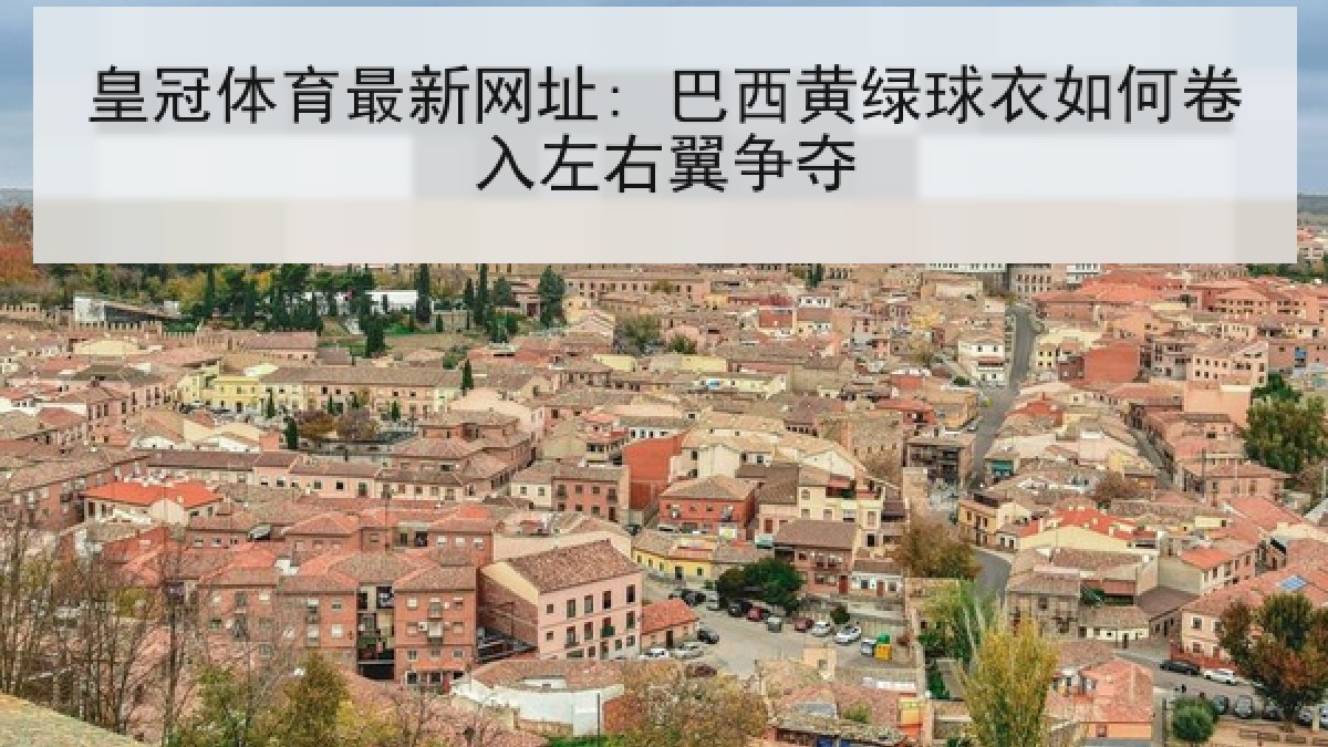 皇冠体育最新网址: 巴西黄绿球衣如何卷入左右翼争夺