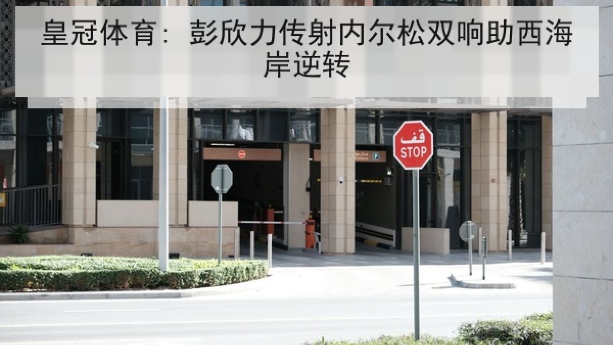 皇冠体育: 彭欣力传射内尔松双响助西海岸逆转