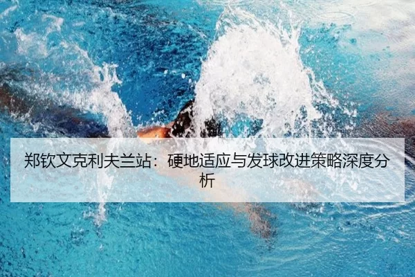 郑钦文克利夫兰站：硬地适应与发球改进策略深度分析