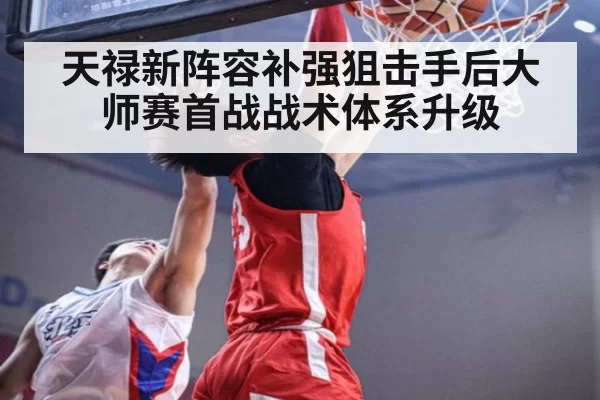 天禄新阵容补强狙击手后大师赛首战战术体系升级