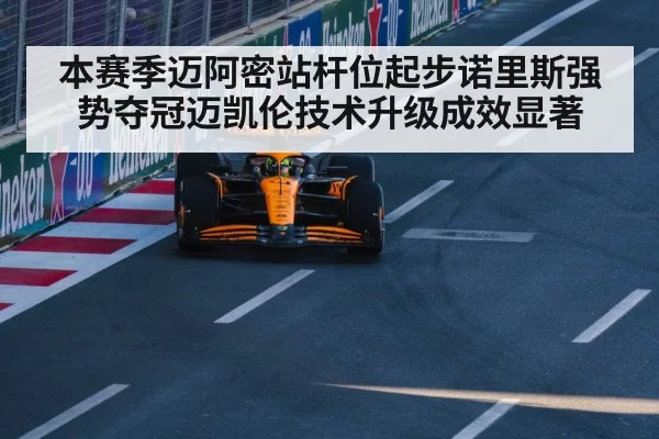 本赛季迈阿密站杆位起步诺里斯强势夺冠迈凯伦技术升级成效显著