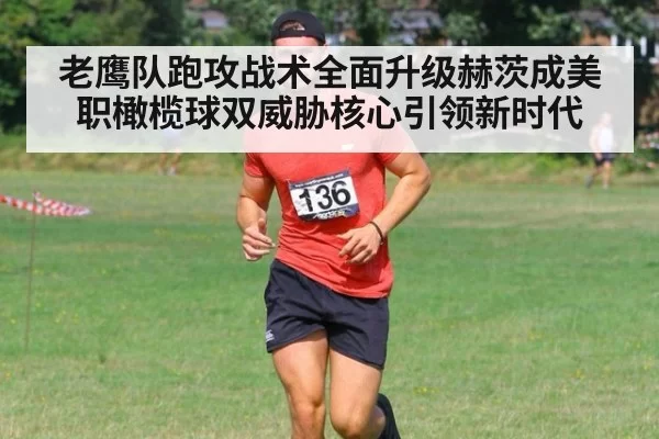 老鹰队跑攻战术全面升级赫茨成美职橄榄球双威胁核心引领新时代