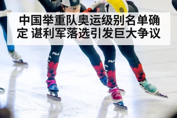 中国举重队奥运级别名单确定 谌利军落选引发巨大争议