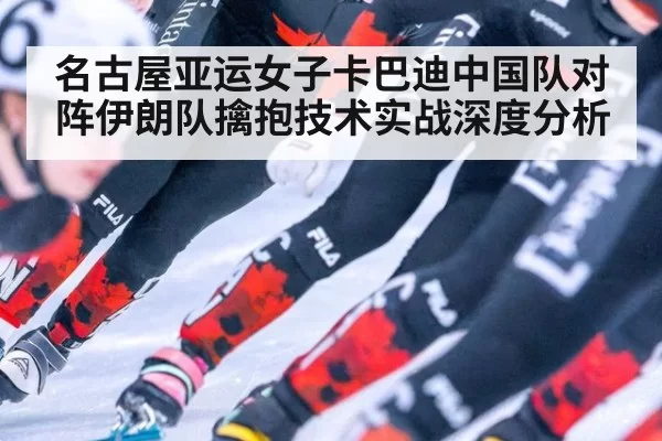 名古屋亚运女子卡巴迪中国队对阵伊朗队擒抱技术实战深度分析