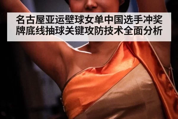 名古屋亚运壁球女单中国选手冲奖牌底线抽球关键攻防技术全面分析