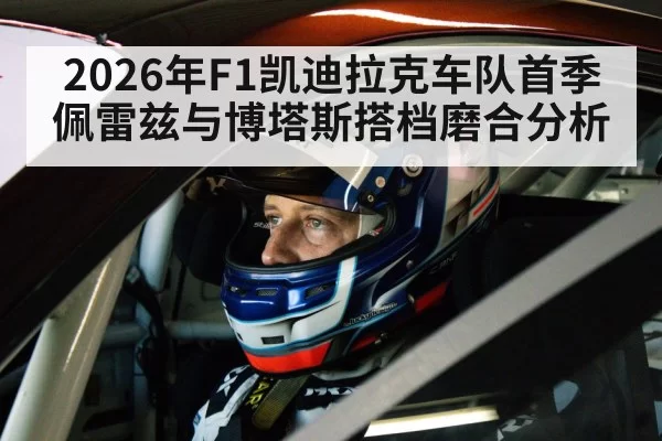 2026年F1凯迪拉克车队首季佩雷兹与博塔斯搭档磨合分析